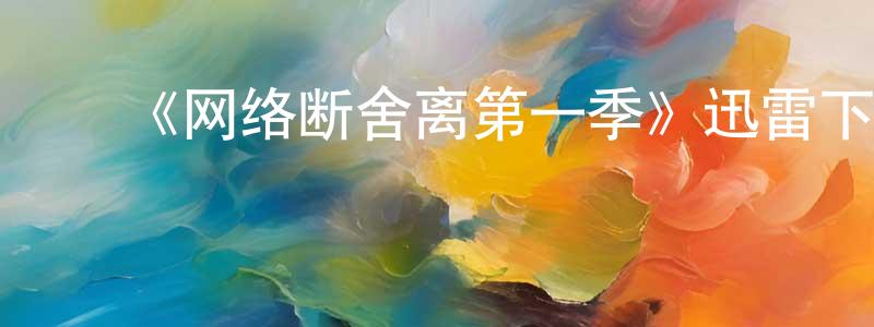﻿陈桂娇发布﻿《网络断舍离第一季》迅雷下载/在线观看-都市情感-美剧天堂